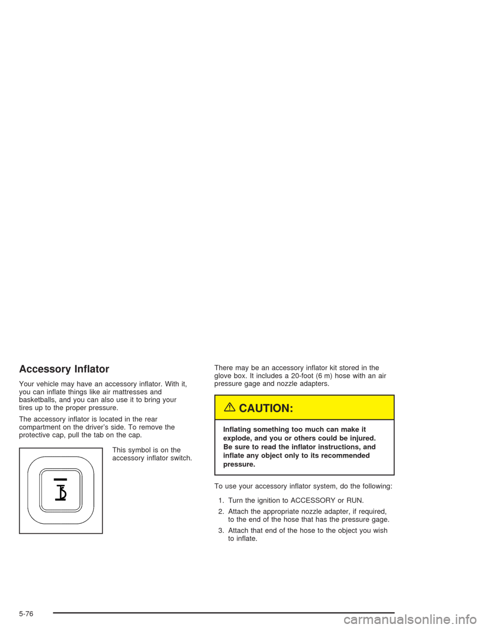 CHEVROLET VENTURE 2004 1.G User Guide Accessory In�ator
Your vehicle may have an accessory in�ator. With it,
you can in�ate things like air mattresses and
basketballs, and you can also use it to bring your
tires up to the proper pressure.