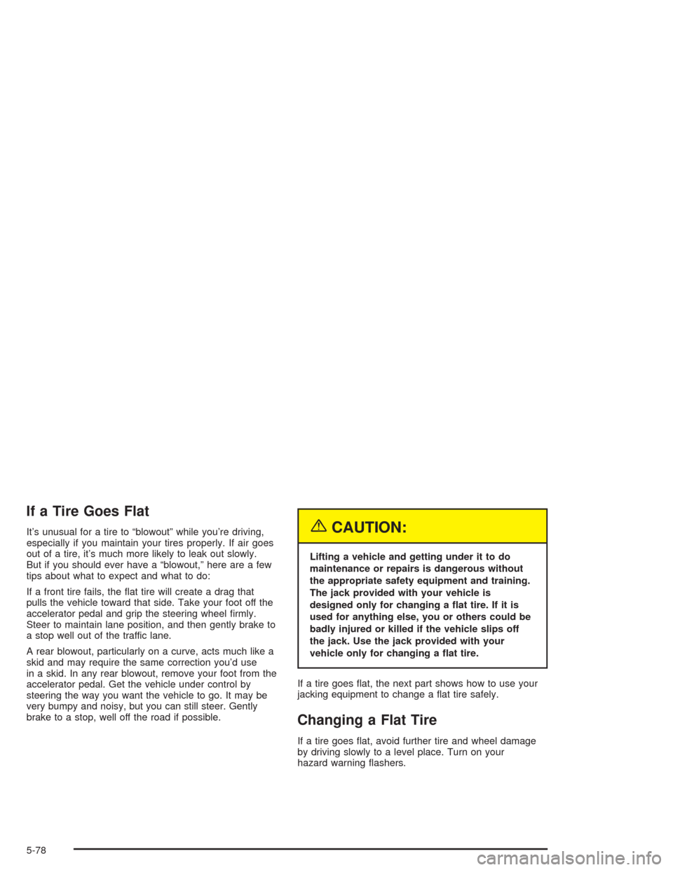 CHEVROLET VENTURE 2004 1.G Owners Manual If a Tire Goes Flat
It’s unusual for a tire to “blowout” while you’re driving,
especially if you maintain your tires properly. If air goes
out of a tire, it’s much more likely to leak out sl