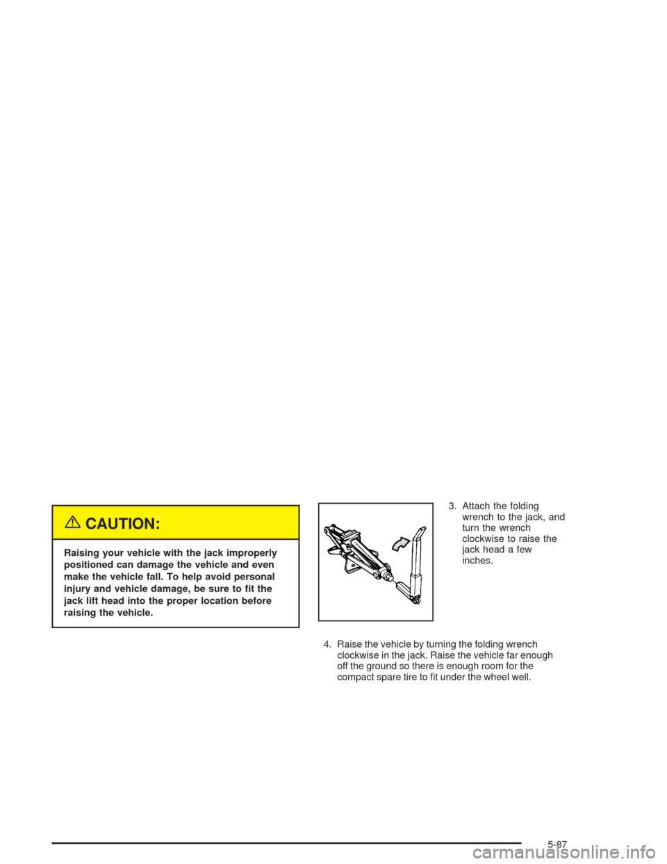 CHEVROLET VENTURE 2004 1.G Owners Manual {CAUTION:
Raising your vehicle with the jack improperly
positioned can damage the vehicle and even
make the vehicle fall. To help avoid personal
injury and vehicle damage, be sure to �t the
jack lift 