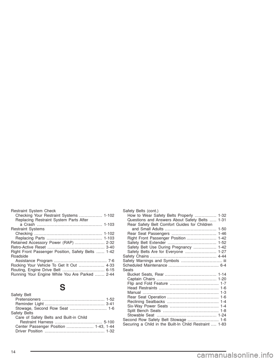 CHEVROLET VENTURE 2004 1.G Service Manual Restraint System Check
Checking Your Restraint Systems.................1-102
Replacing Restraint System Parts After
a Crash................................................1-103
Restraint Systems
Check