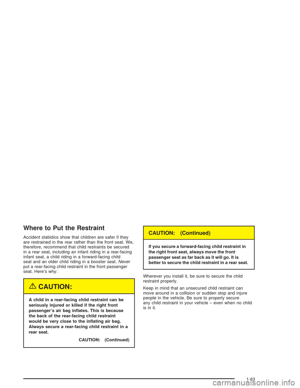 CHEVROLET VENTURE 2004 1.G Owners Manual Where to Put the Restraint
Accident statistics show that children are safer if they
are restrained in the rear rather than the front seat. We,
therefore, recommend that child restraints be secured
in 