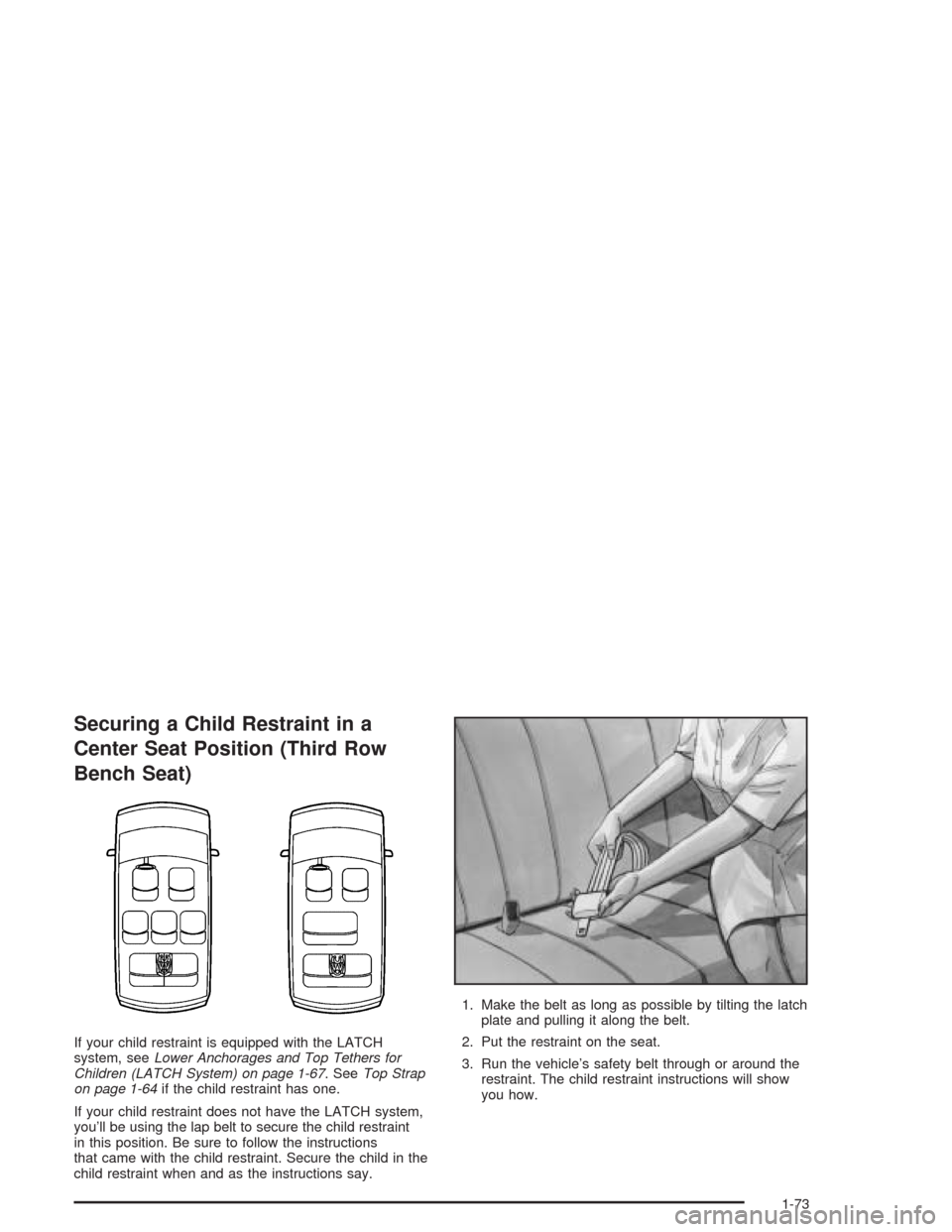 CHEVROLET VENTURE 2004 1.G Manual PDF Securing a Child Restraint in a
Center Seat Position (Third Row
Bench Seat)
If your child restraint is equipped with the LATCH
system, seeLower Anchorages and Top Tethers for
Children (LATCH System) o