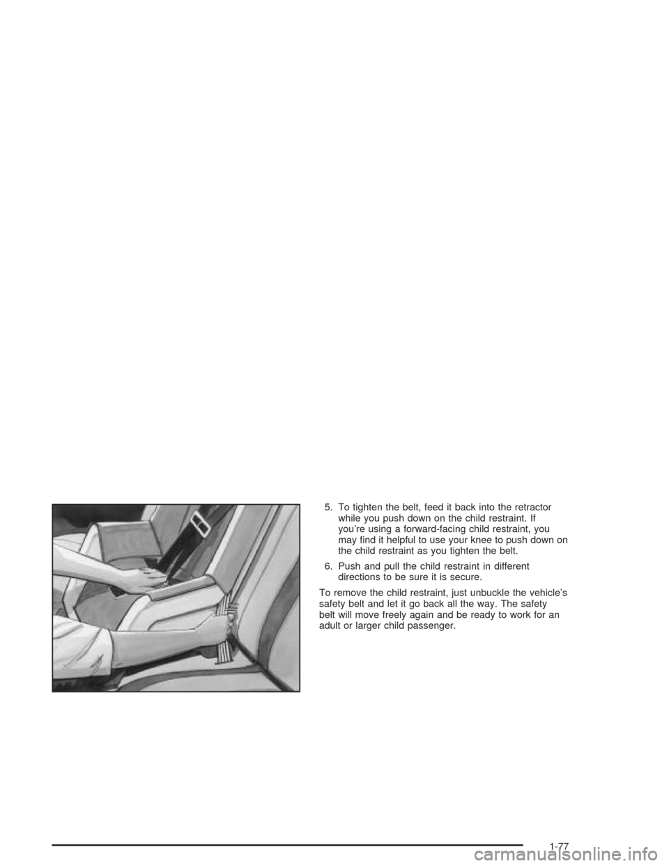 CHEVROLET VENTURE 2004 1.G Manual Online 5. To tighten the belt, feed it back into the retractor
while you push down on the child restraint. If
you’re using a forward-facing child restraint, you
may �nd it helpful to use your knee to push 