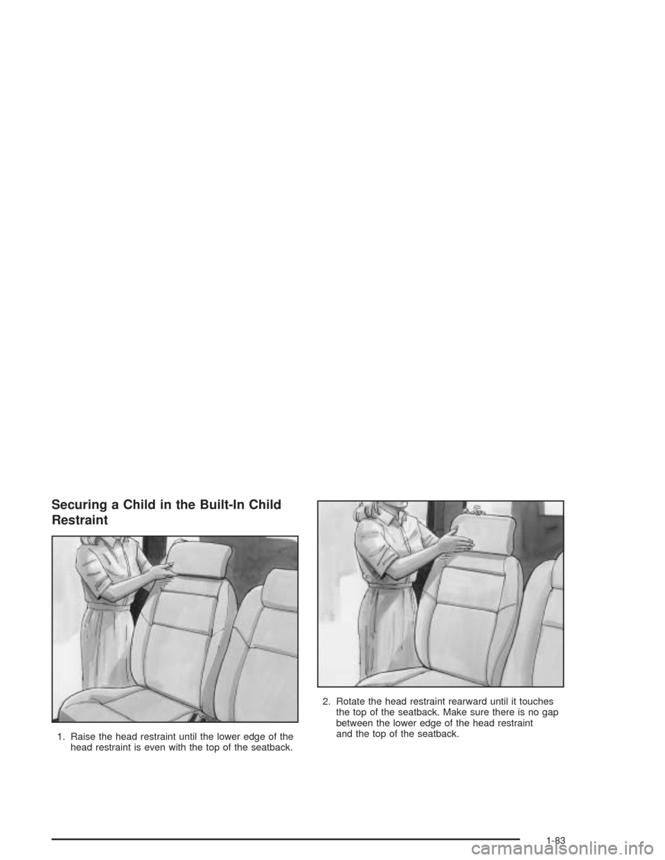 CHEVROLET VENTURE 2004 1.G Manual Online Securing a Child in the Built-In Child
Restraint
1. Raise the head restraint until the lower edge of the
head restraint is even with the top of the seatback.2. Rotate the head restraint rearward until
