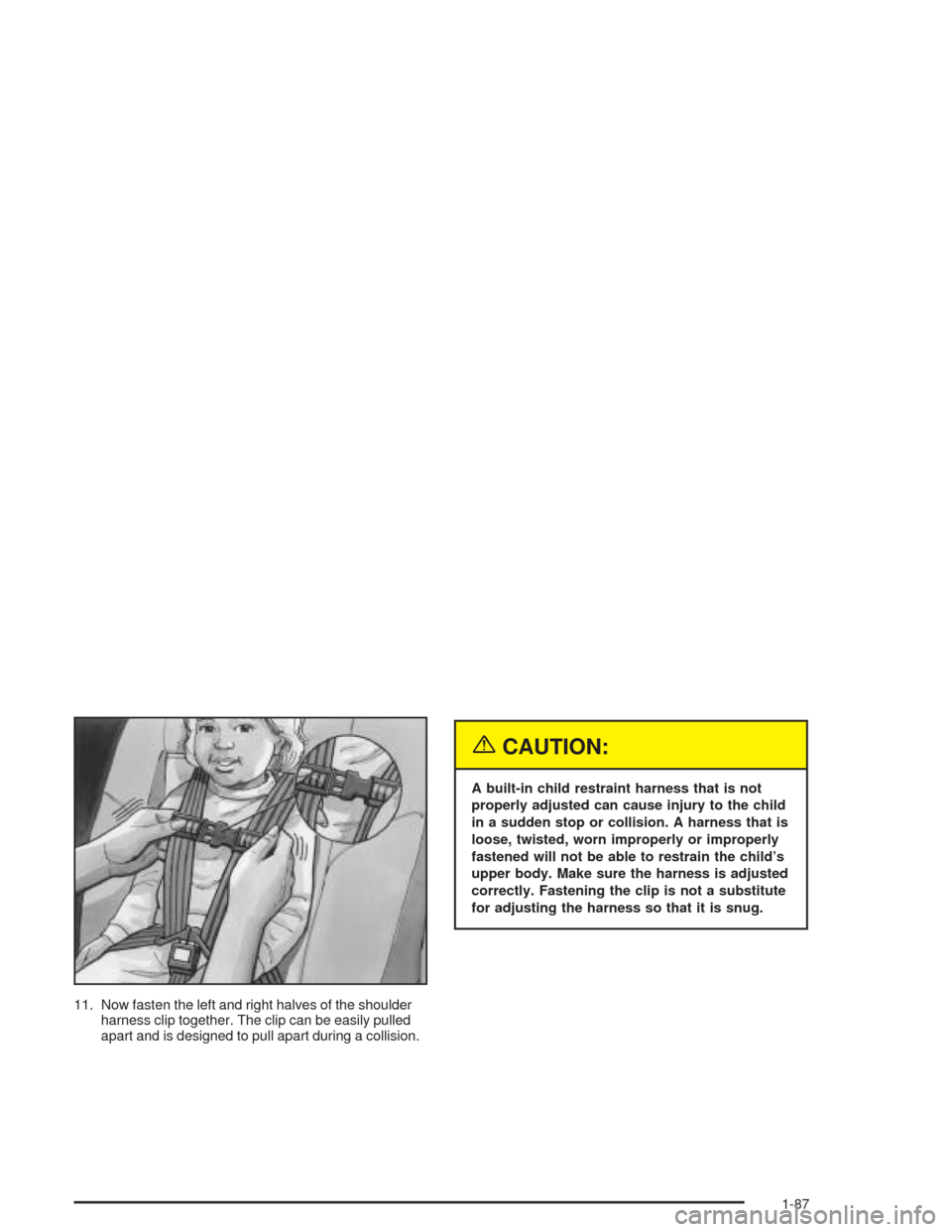 CHEVROLET VENTURE 2004 1.G Owners Manual 11. Now fasten the left and right halves of the shoulder
harness clip together. The clip can be easily pulled
apart and is designed to pull apart during a collision.
{CAUTION:
A built-in child restrai