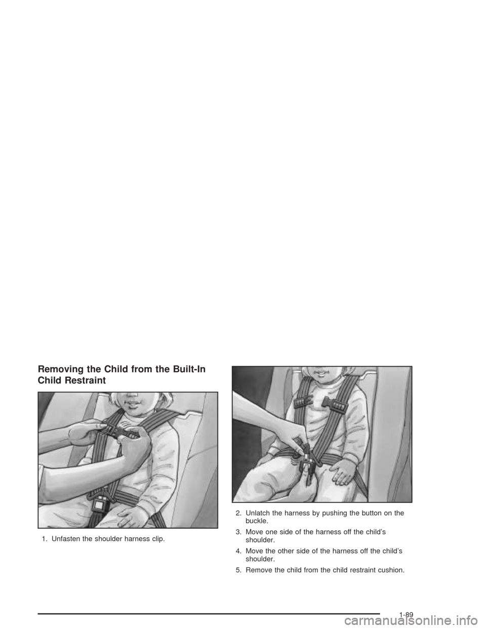 CHEVROLET VENTURE 2004 1.G Owners Manual Removing the Child from the Built-In
Child Restraint
1. Unfasten the shoulder harness clip.2. Unlatch the harness by pushing the button on the
buckle.
3. Move one side of the harness off the child’s