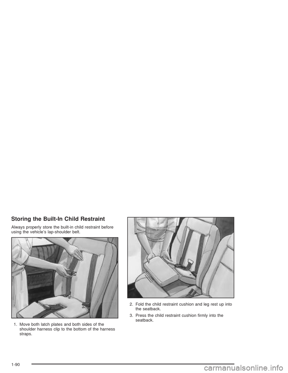 CHEVROLET VENTURE 2004 1.G Owners Manual Storing the Built-In Child Restraint
Always properly store the built-in child restraint before
using the vehicle’s lap-shoulder belt.
1. Move both latch plates and both sides of the
shoulder harness