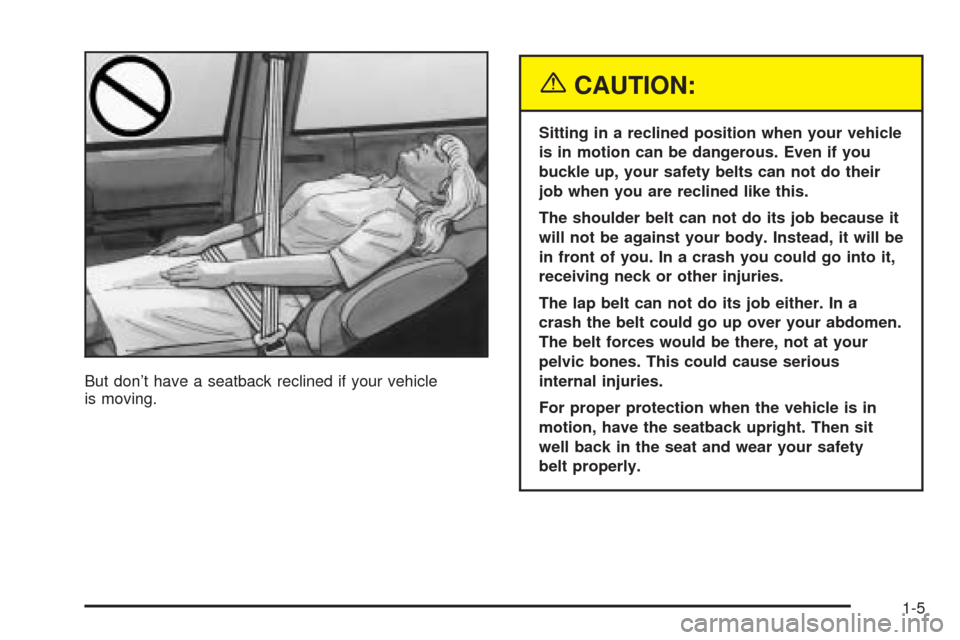 CHEVROLET VENTURE 2005 1.G User Guide But don’t have a seatback reclined if your vehicle
is moving.
{CAUTION:
Sitting in a reclined position when your vehicle
is in motion can be dangerous. Even if you
buckle up, your safety belts can n