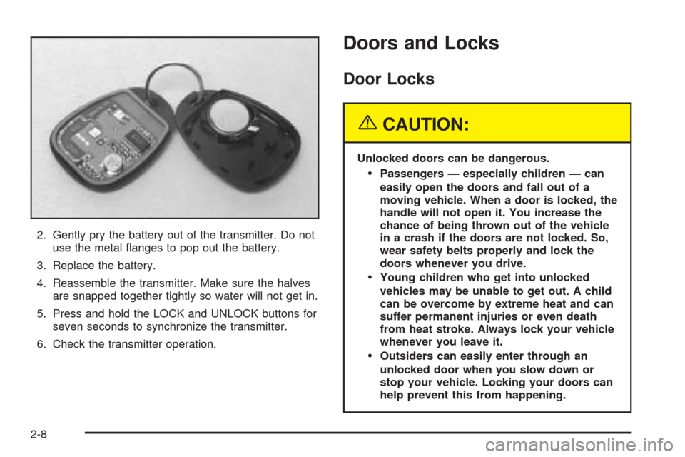 CHEVROLET VENTURE 2005 1.G Owners Manual 2. Gently pry the battery out of the transmitter. Do not
use the metal �anges to pop out the battery.
3. Replace the battery.
4. Reassemble the transmitter. Make sure the halves
are snapped together t