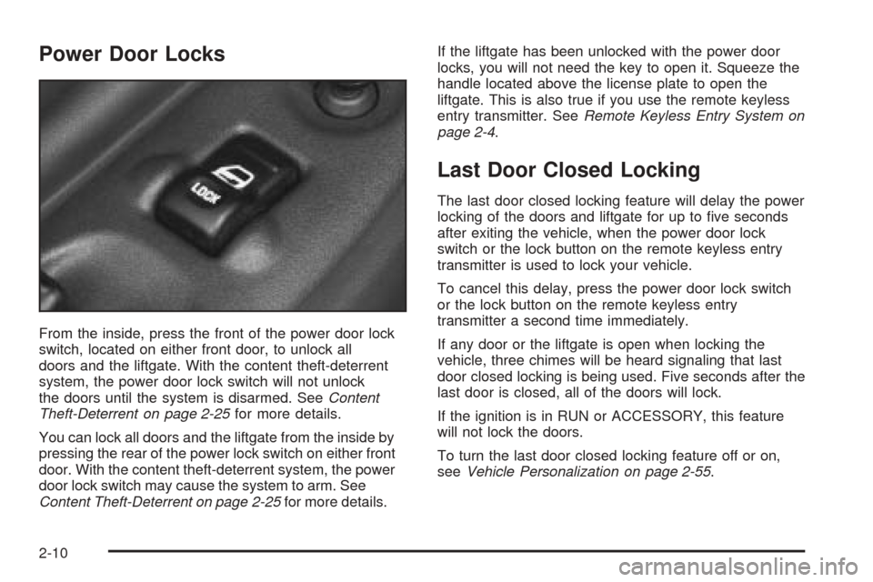 CHEVROLET VENTURE 2005 1.G Owners Manual Power Door Locks
From the inside, press the front of the power door lock
switch, located on either front door, to unlock all
doors and the liftgate. With the content theft-deterrent
system, the power CHEVROLET VENTURE 2005 1.G Owners Manual Power Door Locks
From the inside, press the front of the power door lock
switch, located on either front door, to unlock all
doors and the liftgate. With the content theft-deterrent
system, the power
