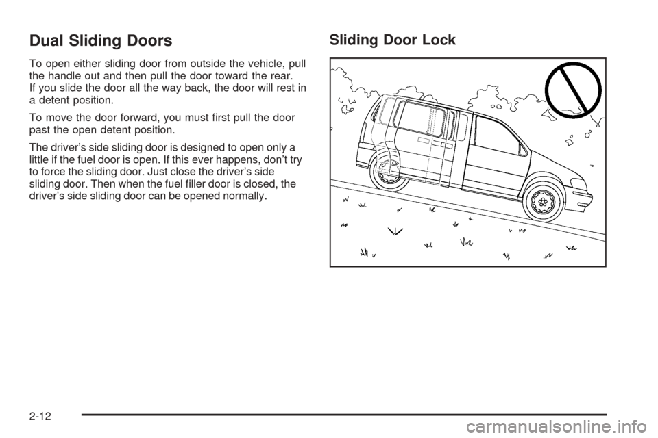 CHEVROLET VENTURE 2005 1.G Owners Manual Dual Sliding Doors
To open either sliding door from outside the vehicle, pull
the handle out and then pull the door toward the rear.
If you slide the door all the way back, the door will rest in
a det