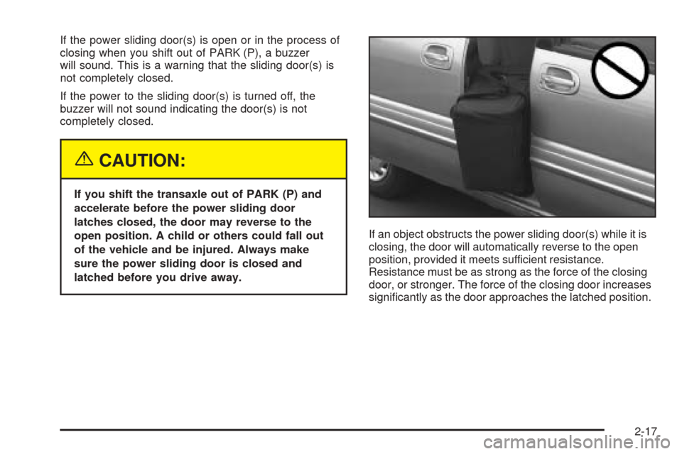 CHEVROLET VENTURE 2005 1.G Owners Manual If the power sliding door(s) is open or in the process of
closing when you shift out of PARK (P), a buzzer
will sound. This is a warning that the sliding door(s) is
not completely closed.
If the power