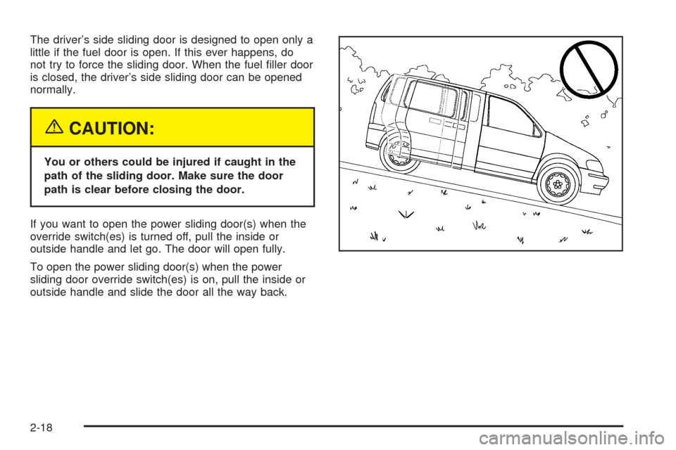 CHEVROLET VENTURE 2005 1.G Owners Manual The driver’s side sliding door is designed to open only a
little if the fuel door is open. If this ever happens, do
not try to force the sliding door. When the fuel �ller door
is closed, the driver