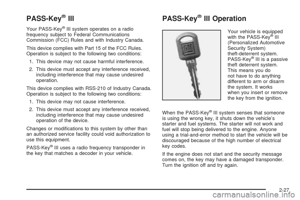 CHEVROLET VENTURE 2005 1.G Owners Manual PASS-Key®III
Your PASS-Key®III system operates on a radio
frequency subject to Federal Communications
Commission (FCC) Rules and with Industry Canada.
This device complies with Part 15 of the FCC Ru CHEVROLET VENTURE 2005 1.G Owners Manual PASS-Key®III
Your PASS-Key®III system operates on a radio
frequency subject to Federal Communications
Commission (FCC) Rules and with Industry Canada.
This device complies with Part 15 of the FCC Ru