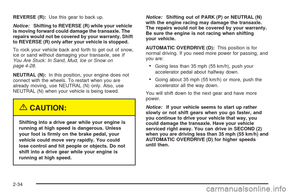 CHEVROLET VENTURE 2005 1.G Owners Manual REVERSE (R):Use this gear to back up.
Notice:Shifting to REVERSE (R) while your vehicle
is moving forward could damage the transaxle. The
repairs would not be covered by your warranty. Shift
to REVERS