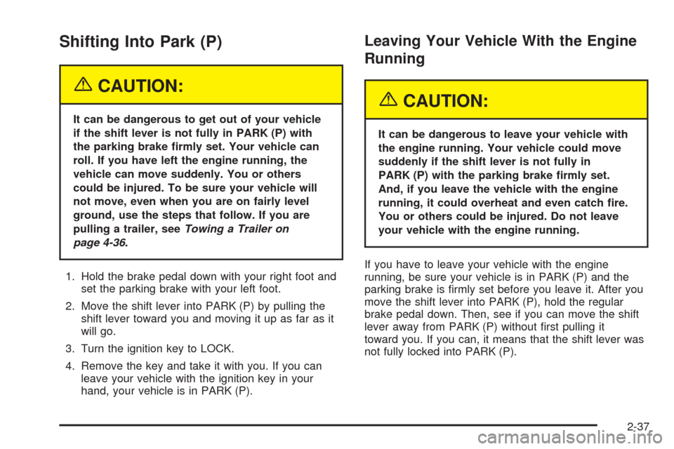 CHEVROLET VENTURE 2005 1.G Owners Manual Shifting Into Park (P)
{CAUTION:
It can be dangerous to get out of your vehicle
if the shift lever is not fully in PARK (P) with
the parking brake �rmly set. Your vehicle can
roll. If you have left th