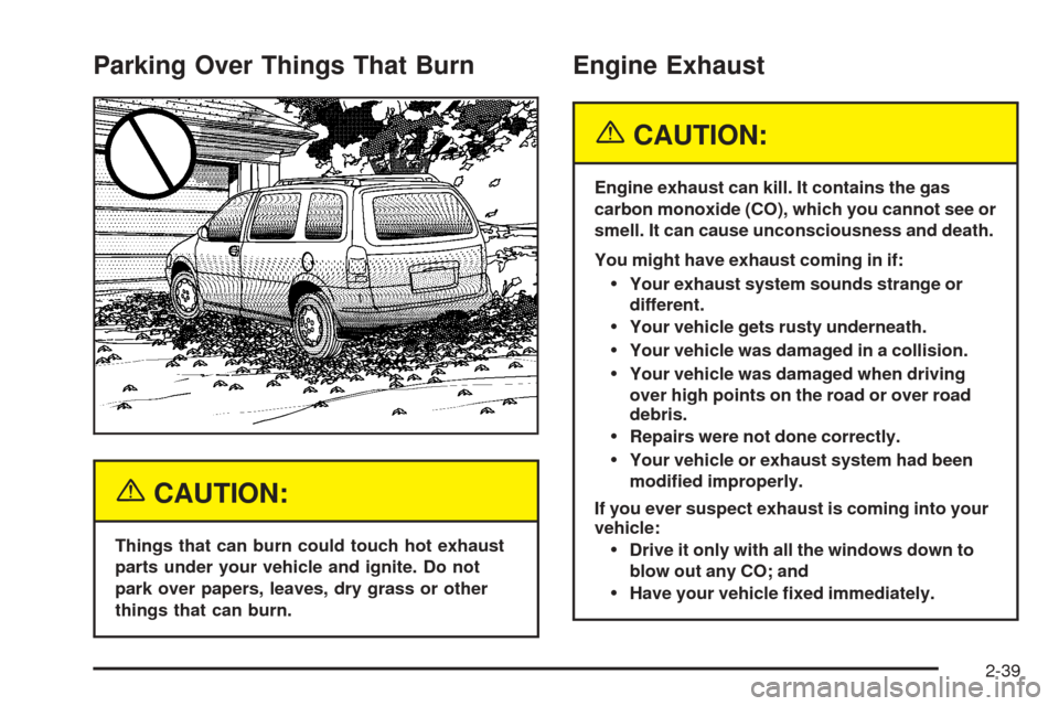 CHEVROLET VENTURE 2005 1.G Owners Manual Parking Over Things That Burn
{CAUTION:
Things that can burn could touch hot exhaust
parts under your vehicle and ignite. Do not
park over papers, leaves, dry grass or other
things that can burn.
Engi