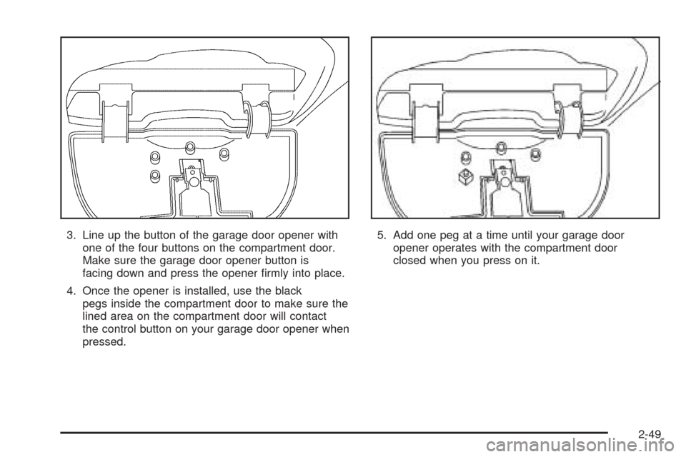 CHEVROLET VENTURE 2005 1.G Owners Manual 3. Line up the button of the garage door opener with
one of the four buttons on the compartment door.
Make sure the garage door opener button is
facing down and press the opener �rmly into place.
4. O