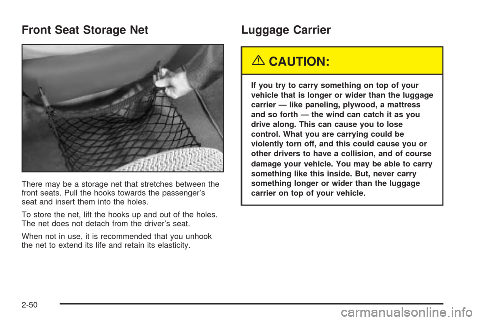 CHEVROLET VENTURE 2005 1.G Owners Manual Front Seat Storage Net
There may be a storage net that stretches between the
front seats. Pull the hooks towards the passenger’s
seat and insert them into the holes.
To store the net, lift the hooks