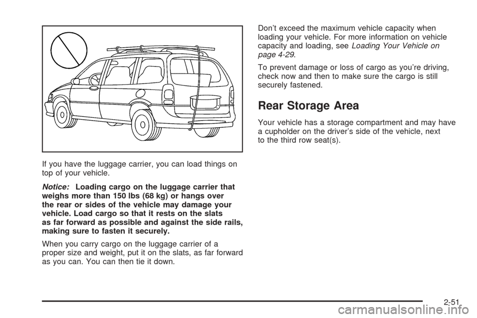 CHEVROLET VENTURE 2005 1.G Owners Manual If you have the luggage carrier, you can load things on
top of your vehicle.
Notice:Loading cargo on the luggage carrier that
weighs more than 150 lbs (68 kg) or hangs over
the rear or sides of the ve