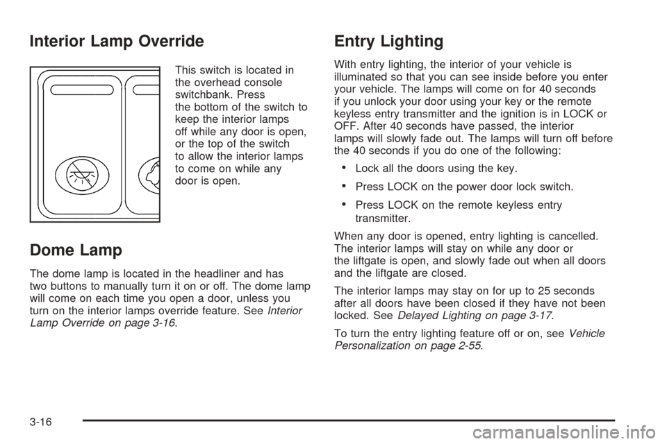 CHEVROLET VENTURE 2005 1.G Owners Manual Interior Lamp Override
This switch is located in
the overhead console
switchbank. Press
the bottom of the switch to
keep the interior lamps
off while any door is open,
or the top of the switch
to allo
