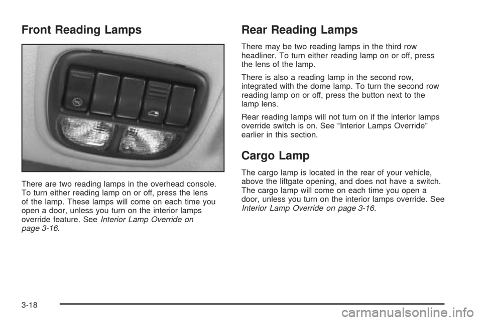 CHEVROLET VENTURE 2005 1.G Owners Manual Front Reading Lamps
There are two reading lamps in the overhead console.
To turn either reading lamp on or off, press the lens
of the lamp. These lamps will come on each time you
open a door, unless y