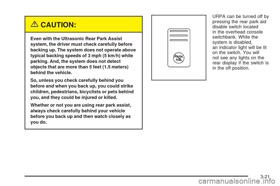 CHEVROLET VENTURE 2005 1.G Owners Manual {CAUTION:
Even with the Ultrasonic Rear Park Assist
system, the driver must check carefully before
backing up. The system does not operate above
typical backing speeds of 3 mph (5 km/h) while
parking.