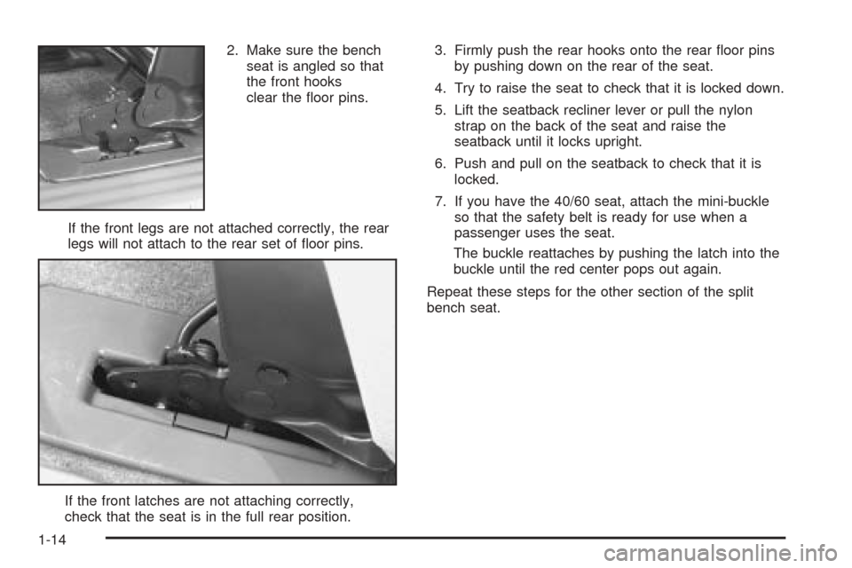 CHEVROLET VENTURE 2005 1.G User Guide 2. Make sure the bench
seat is angled so that
the front hooks
clear the �oor pins.
If the front legs are not attached correctly, the rear
legs will not attach to the rear set of �oor pins.
If the fron