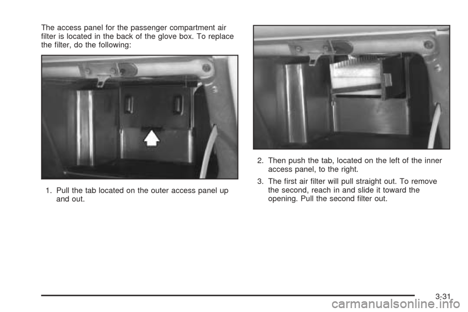 CHEVROLET VENTURE 2005 1.G Owners Manual The access panel for the passenger compartment air
�lter is located in the back of the glove box. To replace
the �lter, do the following:
1. Pull the tab located on the outer access panel up
and out.2