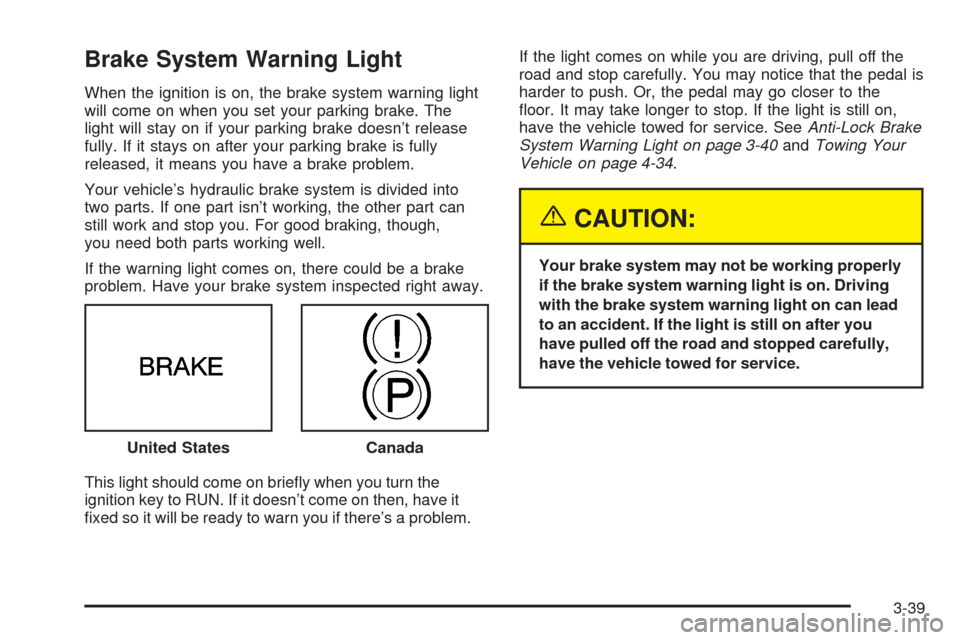 CHEVROLET VENTURE 2005 1.G Owners Manual Brake System Warning Light
When the ignition is on, the brake system warning light
will come on when you set your parking brake. The
light will stay on if your parking brake doesn’t release
fully. I