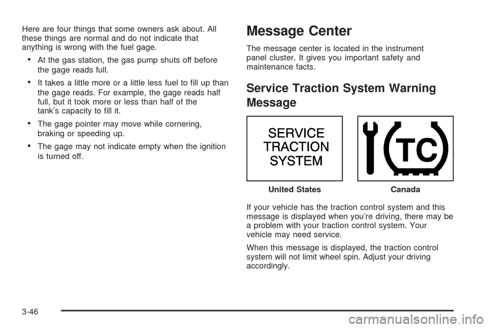 CHEVROLET VENTURE 2005 1.G Owners Manual Here are four things that some owners ask about. All
these things are normal and do not indicate that
anything is wrong with the fuel gage.
At the gas station, the gas pump shuts off before
the gage 