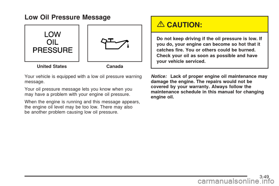 CHEVROLET VENTURE 2005 1.G Owners Manual Low Oil Pressure Message
Your vehicle is equipped with a low oil pressure warning
message.
Your oil pressure message lets you know when you
may have a problem with your engine oil pressure.
When the e