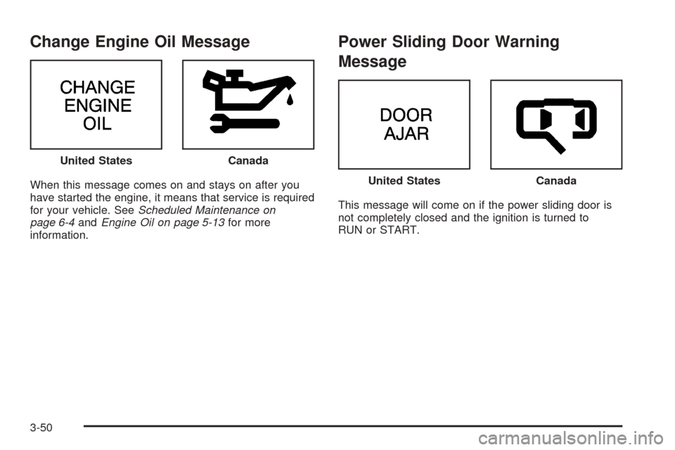 CHEVROLET VENTURE 2005 1.G Owners Manual Change Engine Oil Message
When this message comes on and stays on after you
have started the engine, it means that service is required
for your vehicle. SeeScheduled Maintenance on
page 6-4andEngine O