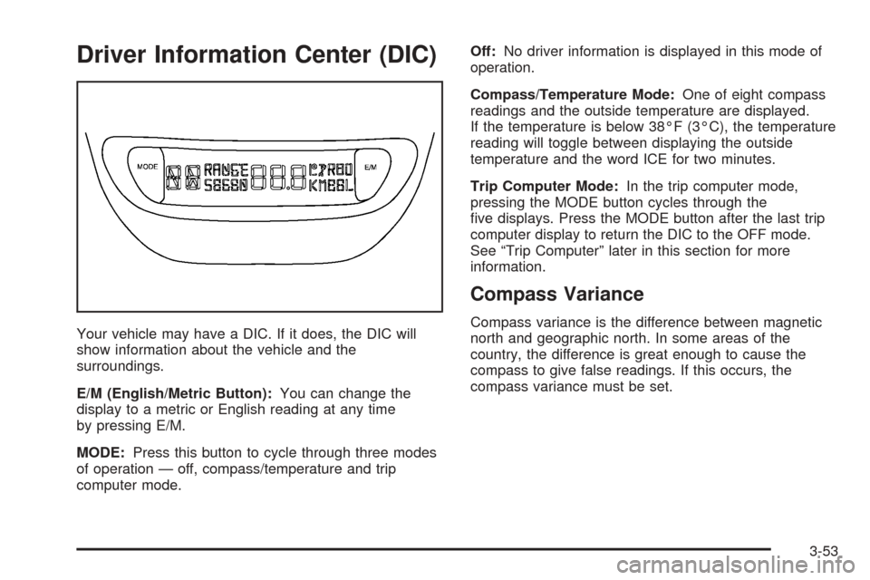 CHEVROLET VENTURE 2005 1.G Owners Manual Driver Information Center (DIC)
Your vehicle may have a DIC. If it does, the DIC will
show information about the vehicle and the
surroundings.
E/M (English/Metric Button):You can change the
display to