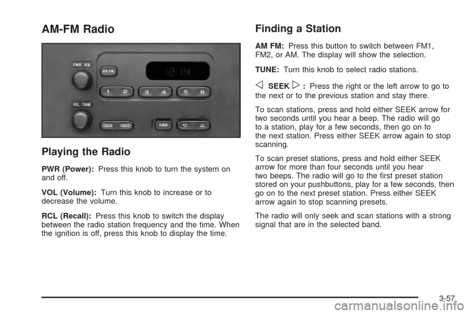 CHEVROLET VENTURE 2005 1.G Owners Manual AM-FM Radio
Playing the Radio
PWR (Power):Press this knob to turn the system on
and off.
VOL (Volume):Turn this knob to increase or to
decrease the volume.
RCL (Recall):Press this knob to switch the d