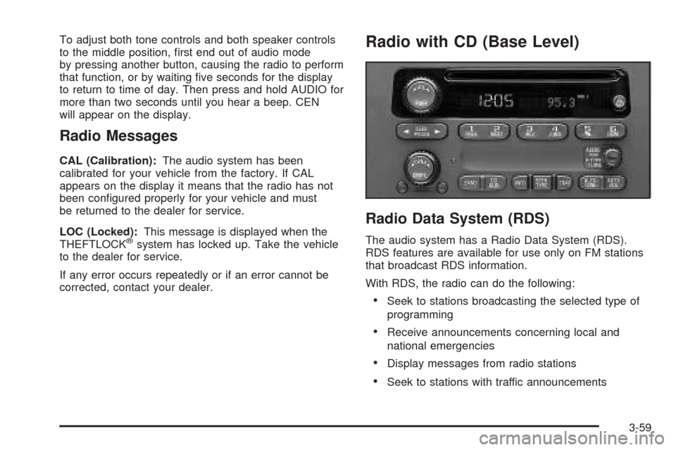 CHEVROLET VENTURE 2005 1.G Owners Manual To adjust both tone controls and both speaker controls
to the middle position, �rst end out of audio mode
by pressing another button, causing the radio to perform
that function, or by waiting �ve seco