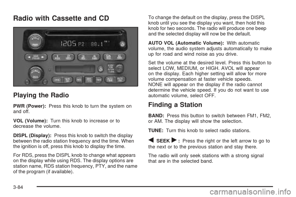 CHEVROLET VENTURE 2005 1.G Owners Manual Radio with Cassette and CD
Playing the Radio
PWR (Power):Press this knob to turn the system on
and off.
VOL (Volume):Turn this knob to increase or to
decrease the volume.
DISPL (Display):Press this kn CHEVROLET VENTURE 2005 1.G Owners Manual Radio with Cassette and CD
Playing the Radio
PWR (Power):Press this knob to turn the system on
and off.
VOL (Volume):Turn this knob to increase or to
decrease the volume.
DISPL (Display):Press this kn