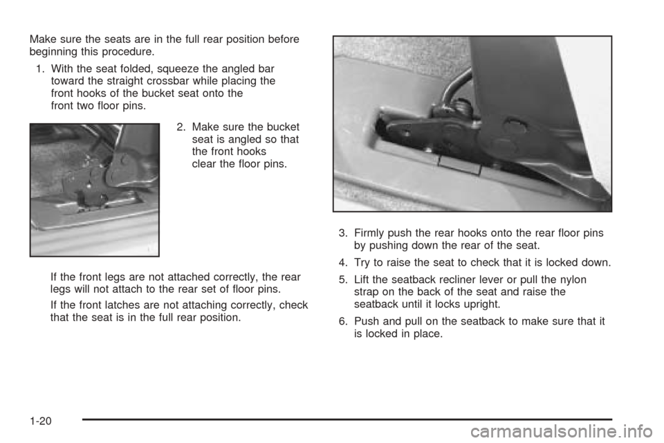 CHEVROLET VENTURE 2005 1.G Owners Manual Make sure the seats are in the full rear position before
beginning this procedure.
1. With the seat folded, squeeze the angled bar
toward the straight crossbar while placing the
front hooks of the buc