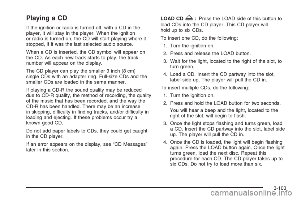 CHEVROLET VENTURE 2005 1.G Owners Manual Playing a CD
If the ignition or radio is turned off, with a CD in the
player, it will stay in the player. When the ignition
or radio is turned on, the CD will start playing where it
stopped, if it was