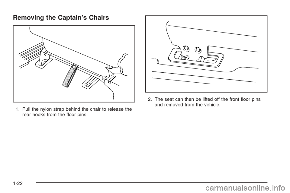 CHEVROLET VENTURE 2005 1.G Owners Manual Removing the Captain’s Chairs
1. Pull the nylon strap behind the chair to release the
rear hooks from the �oor pins.2. The seat can then be lifted off the front �oor pins
and removed from the vehicl