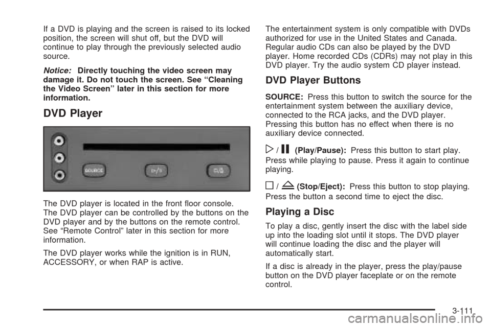 CHEVROLET VENTURE 2005 1.G Owners Manual If a DVD is playing and the screen is raised to its locked
position, the screen will shut off, but the DVD will
continue to play through the previously selected audio
source.
Notice:Directly touching 