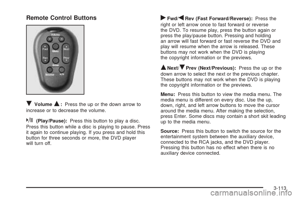 CHEVROLET VENTURE 2005 1.G Owners Manual Remote Control Buttons
RVolumeQ:Press the up or the down arrow to
increase or to decrease the volume.
k(Play/Pause):Press this button to play a disc.
Press this button while a disc is playing to pause