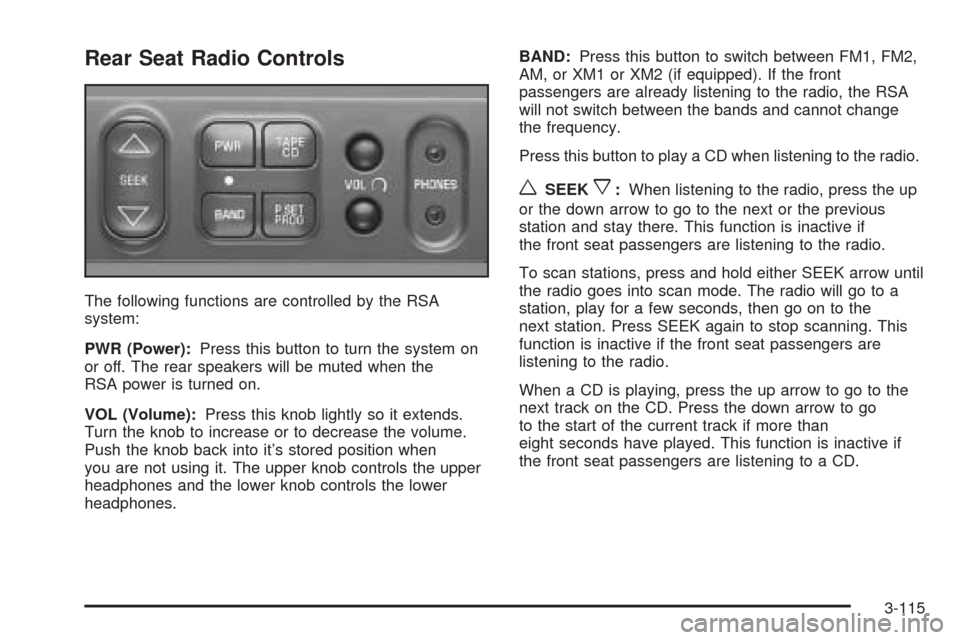 CHEVROLET VENTURE 2005 1.G Owners Manual Rear Seat Radio Controls
The following functions are controlled by the RSA
system:
PWR (Power):Press this button to turn the system on
or off. The rear speakers will be muted when the
RSA power is tur