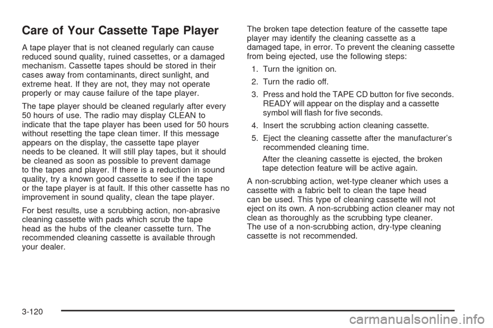 CHEVROLET VENTURE 2005 1.G Owners Manual Care of Your Cassette Tape Player
A tape player that is not cleaned regularly can cause
reduced sound quality, ruined cassettes, or a damaged
mechanism. Cassette tapes should be stored in their
cases 