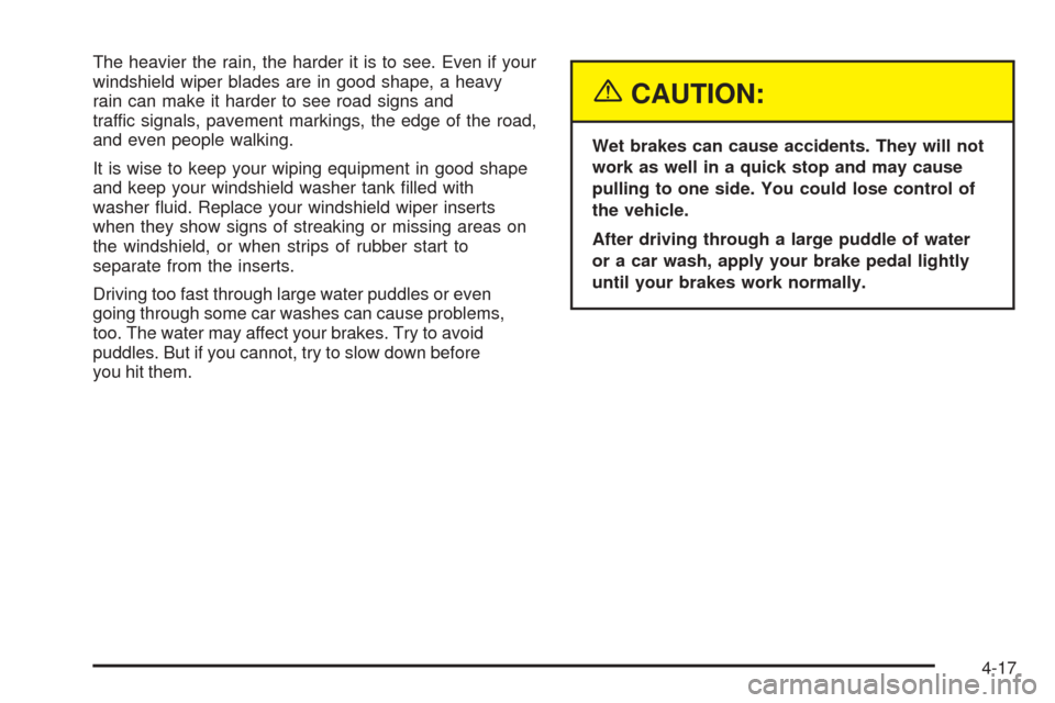 CHEVROLET VENTURE 2005 1.G Owners Manual The heavier the rain, the harder it is to see. Even if your
windshield wiper blades are in good shape, a heavy
rain can make it harder to see road signs and
traffic signals, pavement markings, the edg