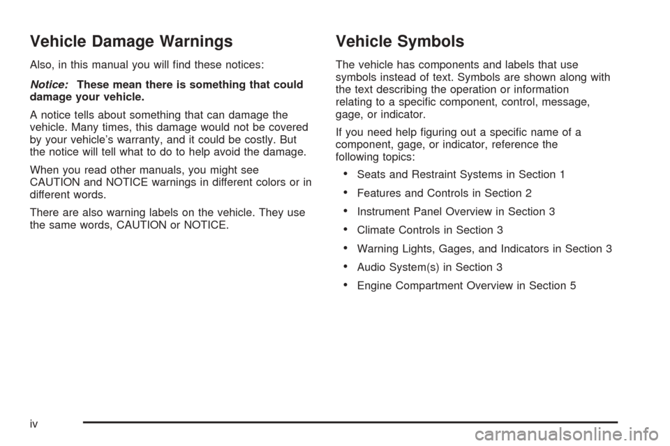 CHEVROLET VENTURE 2005 1.G Owners Manual Vehicle Damage Warnings
Also, in this manual you will �nd these notices:
Notice:These mean there is something that could
damage your vehicle.
A notice tells about something that can damage the
vehicle