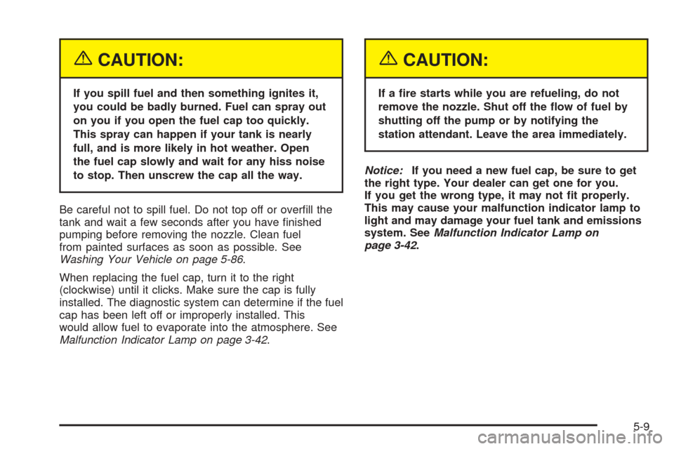 CHEVROLET VENTURE 2005 1.G Owners Manual {CAUTION:
If you spill fuel and then something ignites it,
you could be badly burned. Fuel can spray out
on you if you open the fuel cap too quickly.
This spray can happen if your tank is nearly
full,