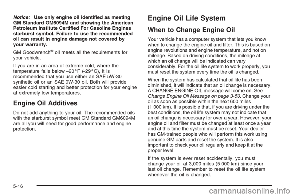 CHEVROLET VENTURE 2005 1.G Owners Manual Notice:Use only engine oil identi�ed as meeting
GM Standard GM6094M and showing the American
Petroleum Institute Certi�ed For Gasoline Engines
starburst symbol. Failure to use the recommended
oil can 