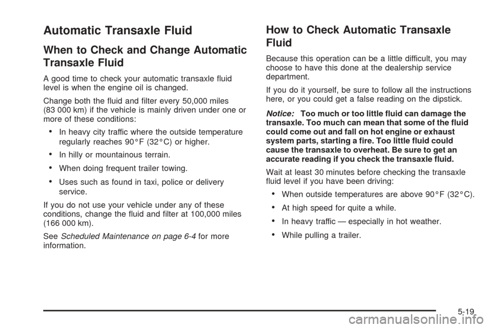 CHEVROLET VENTURE 2005 1.G Owners Manual Automatic Transaxle Fluid
When to Check and Change Automatic
Transaxle Fluid
A good time to check your automatic transaxle �uid
level is when the engine oil is changed.
Change both the �uid and �lter 