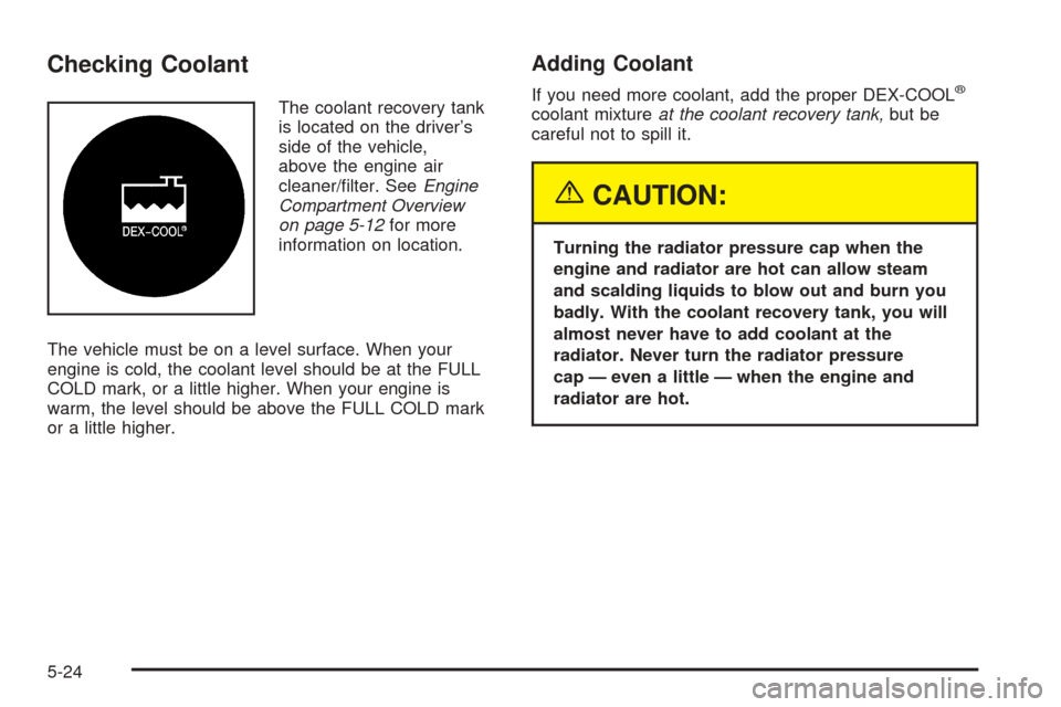 CHEVROLET VENTURE 2005 1.G Owners Manual Checking Coolant
The coolant recovery tank
is located on the driver’s
side of the vehicle,
above the engine air
cleaner/�lter. SeeEngine
Compartment Overview
on page 5-12for more
information on loca